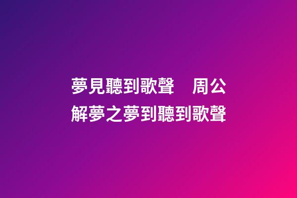 夢見聽到歌聲　周公解夢之夢到聽到歌聲